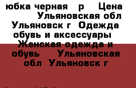 юбка черная 48р. › Цена ­ 1 000 - Ульяновская обл., Ульяновск г. Одежда, обувь и аксессуары » Женская одежда и обувь   . Ульяновская обл.,Ульяновск г.